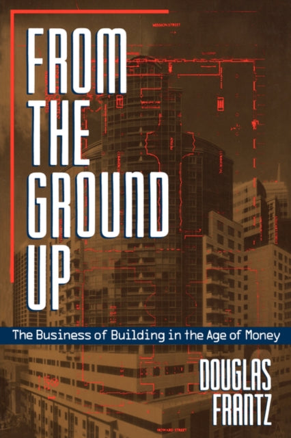 From the Ground Up: The Business of Building in the Age of Money