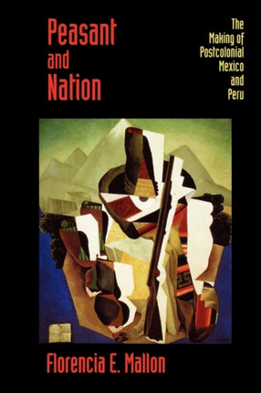 Peasant and Nation: The Making of Postcolonial Mexico and Peru