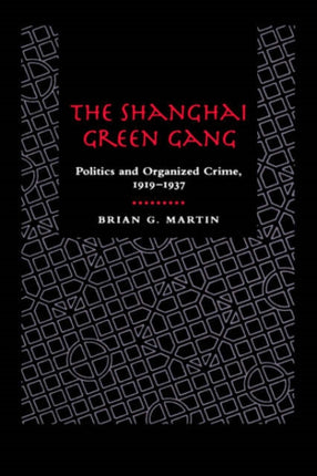 The Shanghai Green Gang: Politics and Organized Crime, 1919-1937