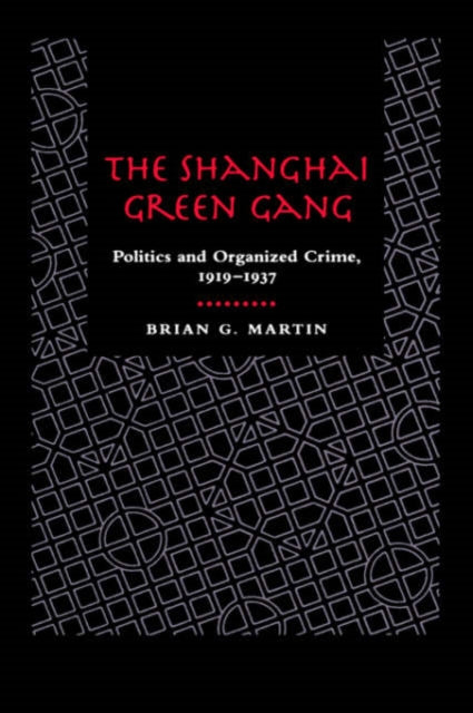 The Shanghai Green Gang: Politics and Organized Crime, 1919-1937