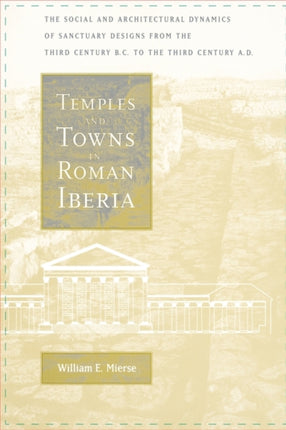 Temples and Towns in Roman Iberia: The Social and Architectural Dynamics of Sanctuary Designs, from the Third Century B.C. to the Third Century A.D.