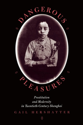 Dangerous Pleasures: Prostitution and Modernity in Twentieth-Century Shanghai