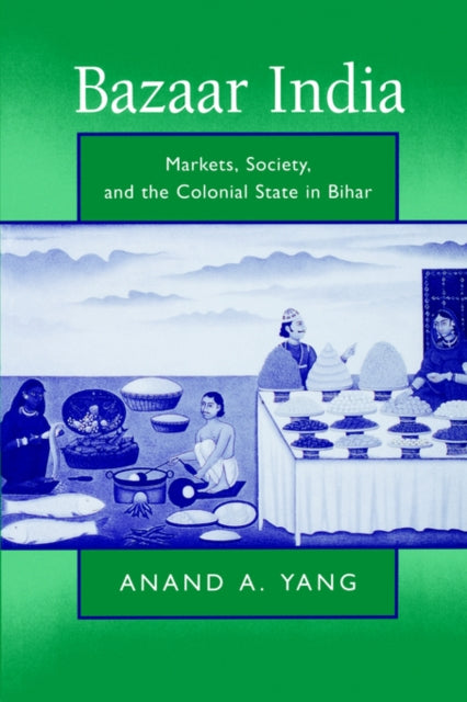 Bazaar India: Markets, Society, and the Colonial State in Bihar