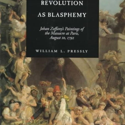 The French Revolution as Blasphemy: Johan Zoffany's Paintings of the Massacre at Paris, August 10, 1792