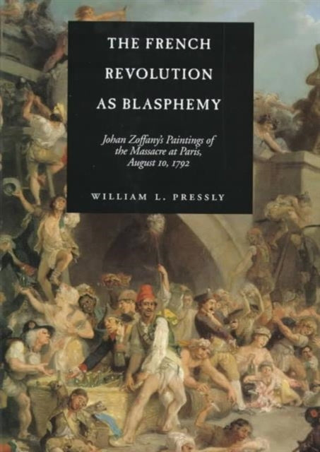 The French Revolution as Blasphemy: Johan Zoffany's Paintings of the Massacre at Paris, August 10, 1792