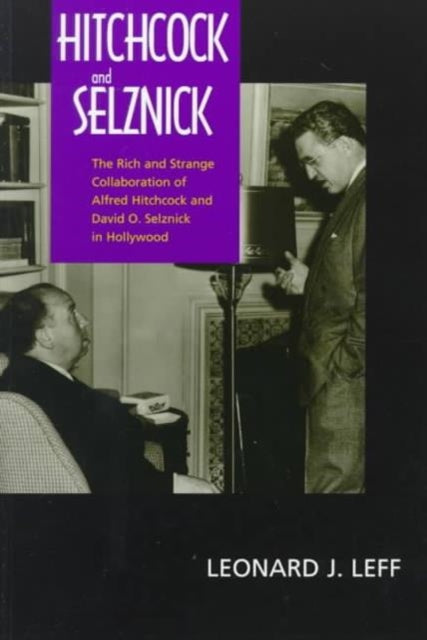 Hitchcock and Selznick: The Rich and Strange Collaboration of Alfred Hitchcock and David O. Selznick in Hollywood