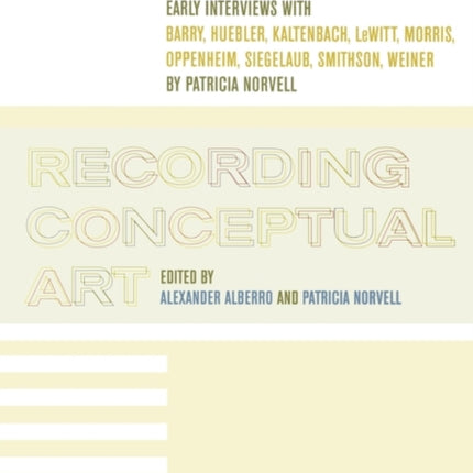 Recording Conceptual Art: Early Interviews with Barry, Huebler, Kaltenbach, LeWitt, Morris, Oppenheim, Siegelaub, Smithson, and Weiner by Patricia Norvell