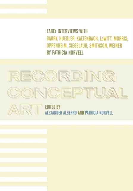 Recording Conceptual Art: Early Interviews with Barry, Huebler, Kaltenbach, LeWitt, Morris, Oppenheim, Siegelaub, Smithson, and Weiner by Patricia Norvell