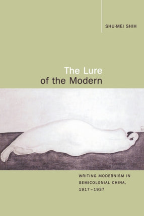 The Lure of the Modern: Writing Modernism in Semicolonial China, 1917-1937