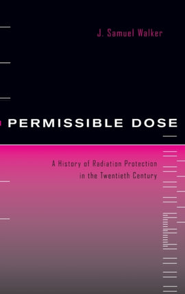 Permissible Dose: A History of Radiation Protection in the Twentieth Century