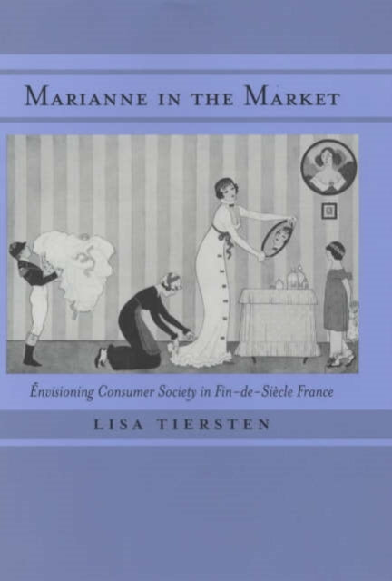 Marianne in the Market: Envisioning Consumer Society in Fin-de-Siècle France