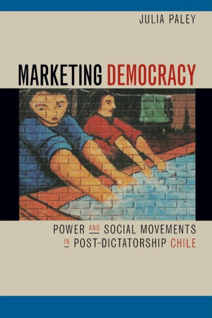 Marketing Democracy: Power and Social Movements in Post-Dictatorship Chile