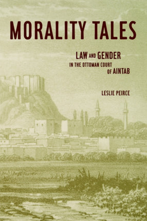 Morality Tales: Law and Gender in the Ottoman Court of Aintab