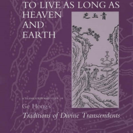 To Live as Long as Heaven and Earth: A Translation and Study of Ge Hong's Traditions of Divine Transcendents