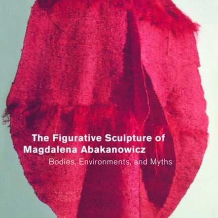 The Figurative Sculpture of Magdalena Abakanowicz: Bodies, Environments, and Myths