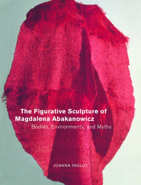 The Figurative Sculpture of Magdalena Abakanowicz: Bodies, Environments, and Myths