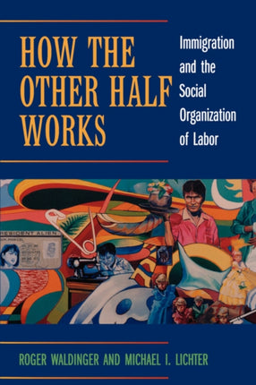 How the Other Half Works: Immigration and the Social Organization of Labor