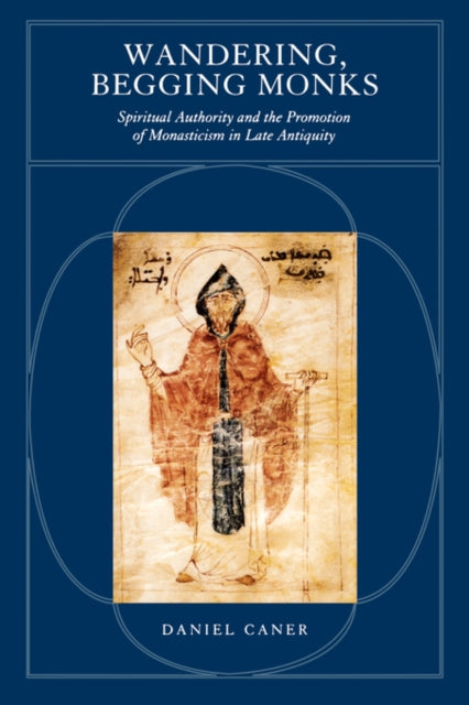 Wandering, Begging Monks: Spiritual Authority and the Promotion of Monasticism in Late Antiquity