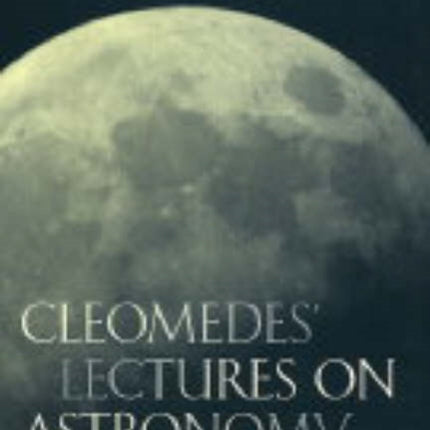 Cleomedes' Lectures on Astronomy: A Translation of  The Heavens