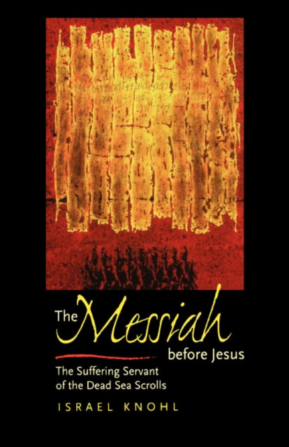 The Messiah before Jesus: The Suffering Servant of the Dead Sea Scrolls