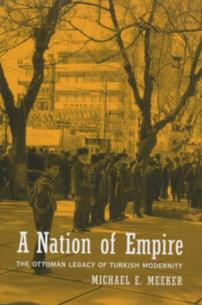 A Nation of Empire: The Ottoman Legacy of Turkish Modernity