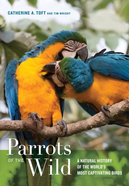 Parrots of the Wild: A Natural History of the World’s Most Captivating Birds