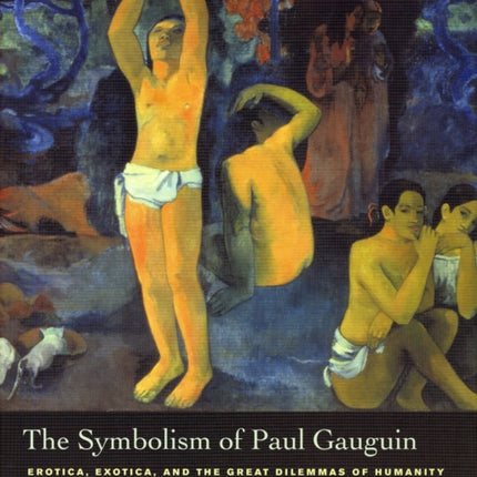 The Symbolism of Paul Gauguin: Erotica, Exotica, and the Great Dilemmas of Humanity