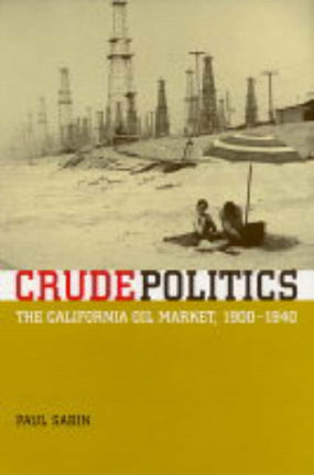 Crude Politics The California Oil Market 19001940