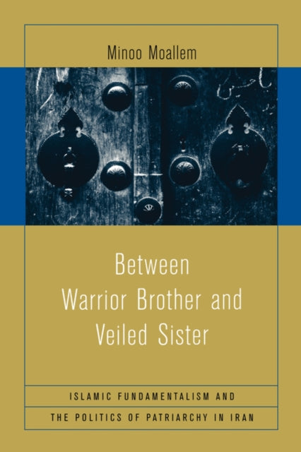 Between Warrior Brother and Veiled Sister: Islamic Fundamentalism and the Politics of Patriarchy in Iran