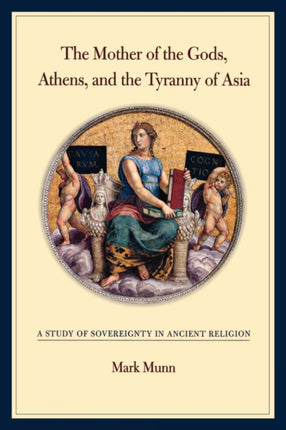 The Mother of the Gods, Athens, and the Tyranny of Asia: A Study of Sovereignty in Ancient Religion