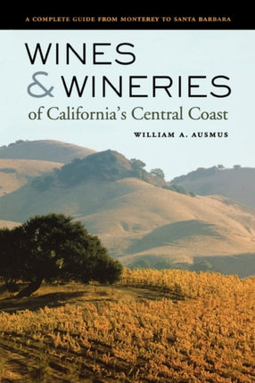 Wines and Wineries of California’s Central Coast: A Complete Guide from Monterey to Santa Barbara