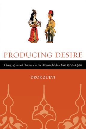 Producing Desire: Changing Sexual Discourse in the Ottoman Middle East, 1500-1900