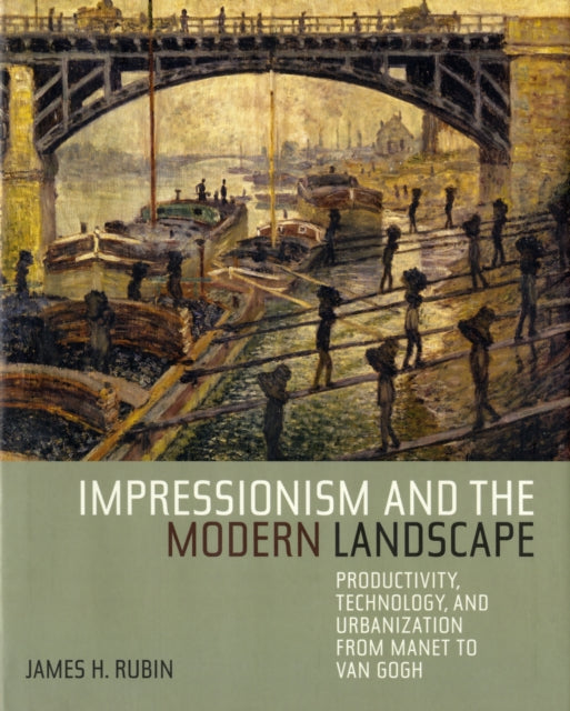 Impressionism and the Modern Landscape: Productivity, Technology, and Urbanization from Manet to Van Gogh