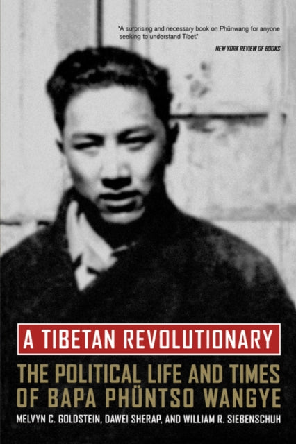 A Tibetan Revolutionary: The Political Life and Times of Bapa Phüntso Wangye