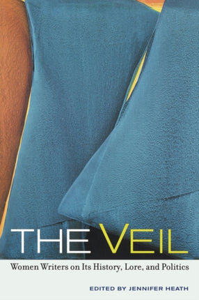 The Veil: Women Writers on Its History, Lore, and Politics