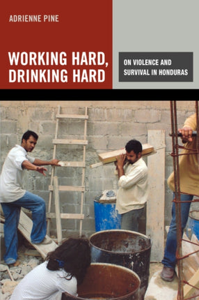 Working Hard, Drinking Hard: On Violence and Survival in Honduras