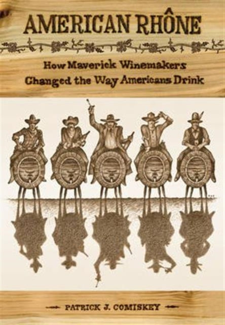 American Rhone: How Maverick Winemakers Changed the Way Americans Drink