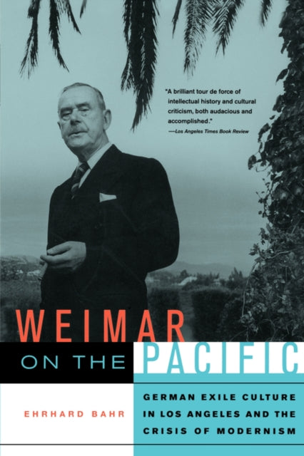 Weimar on the Pacific: German Exile Culture in Los Angeles and the Crisis of Modernism