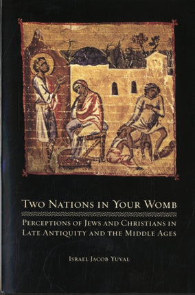 Two Nations in Your Womb: Perceptions of Jews and Christians in Late Antiquity and the Middle Ages