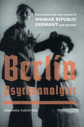 Berlin Psychoanalytic: Psychoanalysis and Culture in Weimar Republic Germany and Beyond