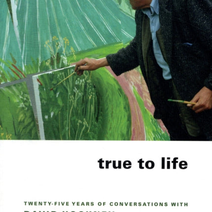 True to Life: Twenty-Five Years of Conversations with David Hockney