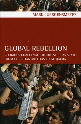 Global Rebellion: Religious Challenges to the Secular State, from Christian Militias to al Qaeda