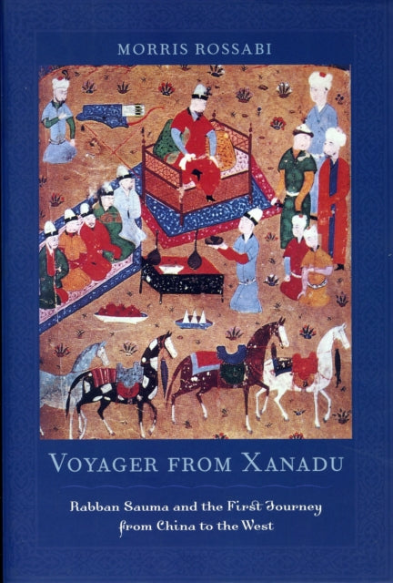 Voyager from Xanadu: Rabban Sauma and the First Journey from China to the West