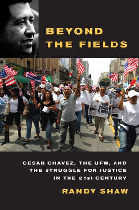 Beyond the Fields: Cesar Chavez, the UFW, and the Struggle for Justice in the 21st Century