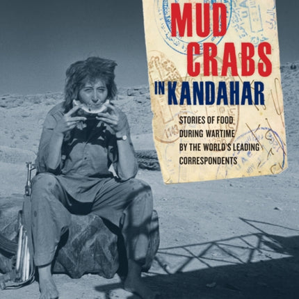 Eating Mud Crabs in Kandahar: Stories of Food during Wartime by the World's Leading Correspondents