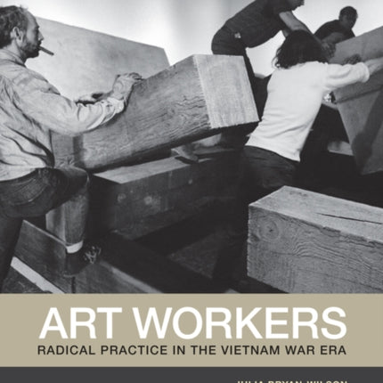 Art Workers: Radical Practice in the Vietnam War Era