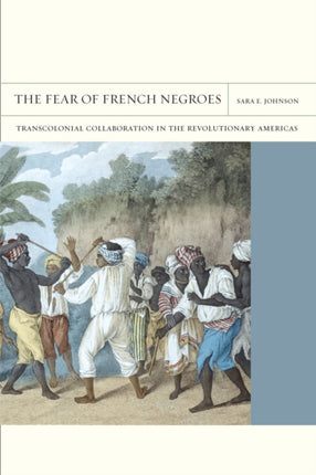 The Fear of French Negroes: Transcolonial Collaboration in the Revolutionary Americas