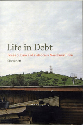 Life in Debt: Times of Care and Violence in Neoliberal Chile