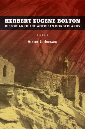 Herbert Eugene Bolton: Historian of the American Borderlands