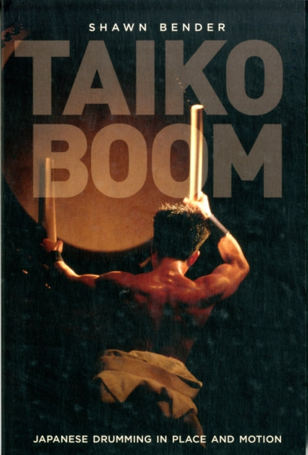 Taiko Boom: Japanese Drumming in Place and Motion